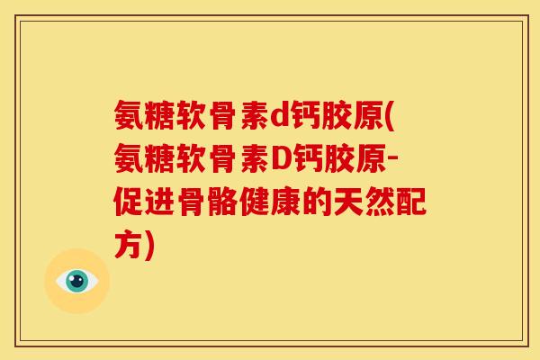 氨糖软骨素d钙胶原(氨糖软骨素D钙胶原-促进骨骼健康的天然配方)