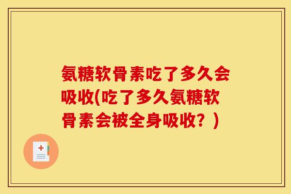 氨糖软骨素吃了多久会吸收(吃了多久氨糖软骨素会被全身吸收？)-第1张图片-关节骑士