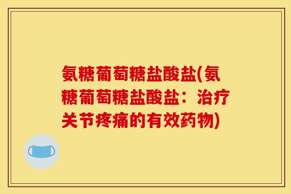 氨糖葡萄糖盐酸盐(氨糖葡萄糖盐酸盐：治疗关节疼痛的有效药物)