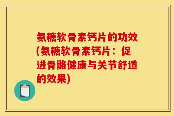 氨糖软骨素钙片的功效(氨糖软骨素钙片：促进骨骼健康与关节舒适的效果)