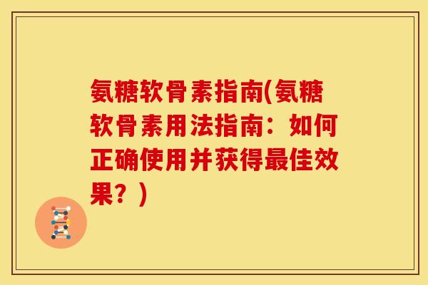 氨糖软骨素指南(氨糖软骨素用法指南：如何正确使用并获得最佳效果？)