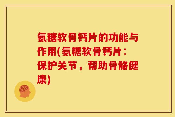 氨糖软骨钙片的功能与作用(氨糖软骨钙片：保护关节，帮助骨骼健康)