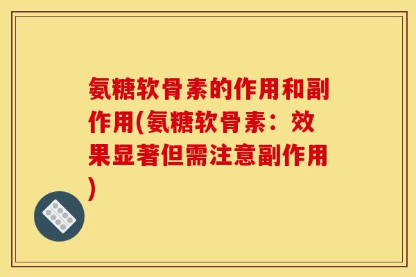 氨糖软骨素的作用和副作用(氨糖软骨素：效果显著但需注意副作用)