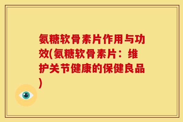 氨糖软骨素片作用与功效(氨糖软骨素片:维护关节健康的保健良品)-第1张图片-关节骑士 氨糖软骨素片作用与功效(氨糖软骨素片:维护关节健康的保健良品)-第1张图片-关节骑士