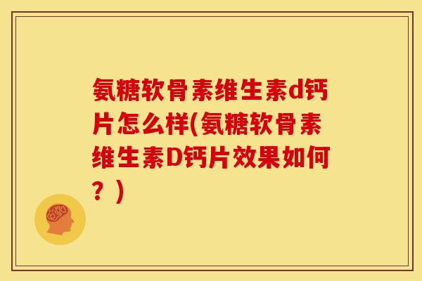 氨糖软骨素维生素d钙片怎么样(氨糖软骨素维生素D钙片效果如何？)