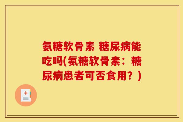 氨糖软骨素 糖尿病能吃吗(氨糖软骨素：糖尿病患者可否食用？)