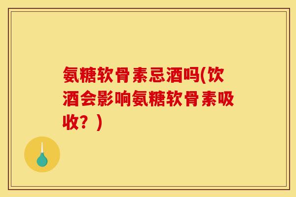 氨糖软骨素忌酒吗(饮酒会影响氨糖软骨素吸收?)-第1张图片-关节骑士 氨糖软骨素忌酒吗(饮酒会影响氨糖软骨素吸收?)-第1张图片-关节骑士