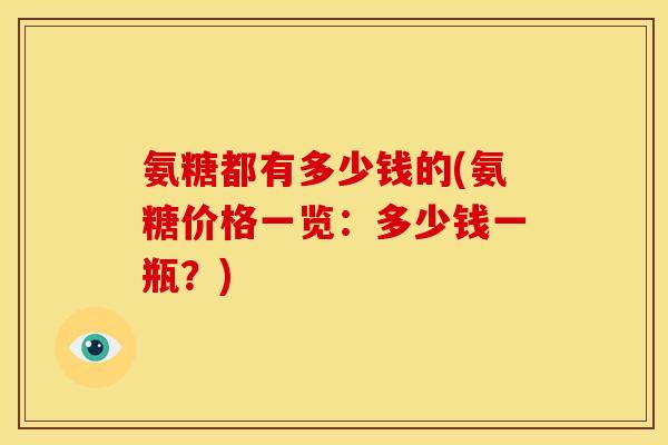 氨糖都有多少钱的(氨糖价格一览:多少钱一瓶?)-第1张图片-关节骑士 氨糖都有多少钱的(氨糖价格一览:多少钱一瓶?)-第1张图片-关节骑士