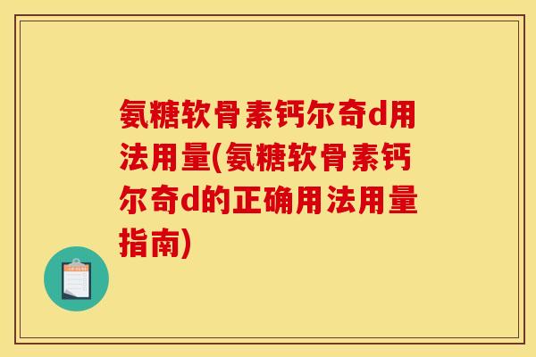 氨糖软骨素钙尔奇d用法用量(氨糖软骨素钙尔奇d的正确用法用量指南)-第1张图片-关节骑士