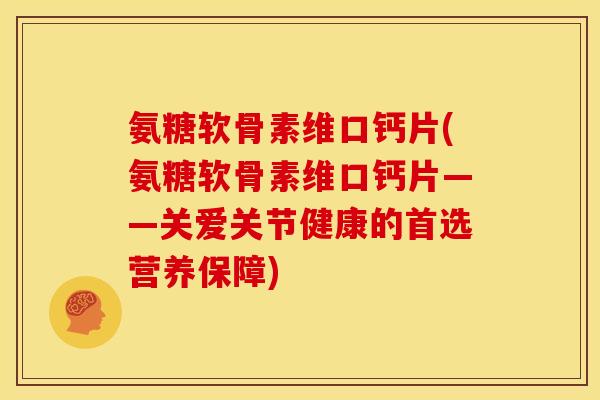 氨糖软骨素维口钙片(氨糖软骨素维口钙片——关爱关节健康的首选营养保障)-第1张图片-关节骑士