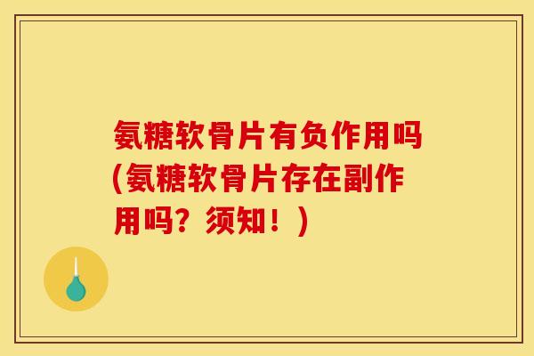 氨糖软骨片有负作用吗(氨糖软骨片存在副作用吗？须知！)