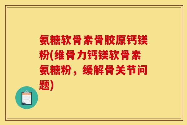 氨糖软骨素骨胶原钙镁粉(维骨力钙镁软骨素氨糖粉，缓解骨关节问题)
