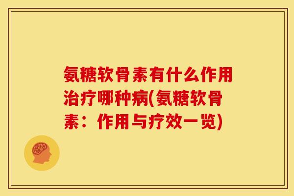 氨糖软骨素有什么作用治疗哪种病(氨糖软骨素：作用与疗效一览)