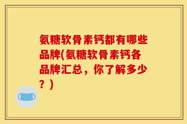 氨糖软骨素钙都有哪些品牌(氨糖软骨素钙各品牌汇总,你了解多少?)-第1张图片-关节骑士 氨糖软骨素钙都有哪些品牌(氨糖软骨素钙各品牌汇总,你了解多少?)-第1张图片-关节骑士