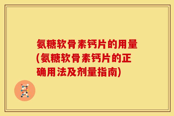 氨糖软骨素钙片的用量(氨糖软骨素钙片的正确用法及剂量指南)-第1张图片-关节骑士