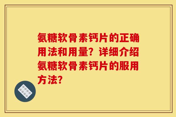 氨糖软骨素钙片的正确用法和用量?详细介绍氨糖软骨素钙片的服用方法?-第1张图片-关节骑士 氨糖软骨素钙片的正确用法和用量?详细介绍氨糖软骨素钙片的服用方法?-第1张图片-关节骑士