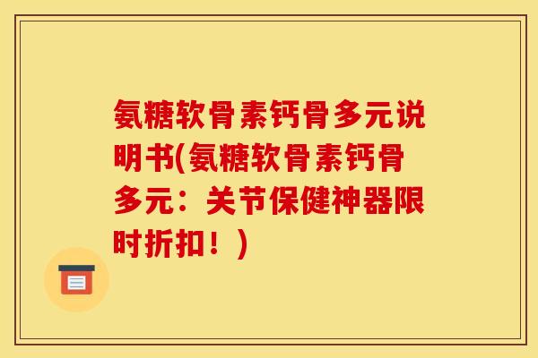 氨糖软骨素钙骨多元说明书(氨糖软骨素钙骨多元：关节保健神器限时折扣！)