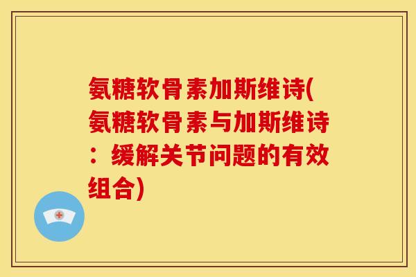 氨糖软骨素加斯维诗(氨糖软骨素与加斯维诗:缓解关节问题的有效组合)-第1张图片-关节骑士 氨糖软骨素加斯维诗(氨糖软骨素与加斯维诗:缓解关节问题的有效组合)-第1张图片-关节骑士