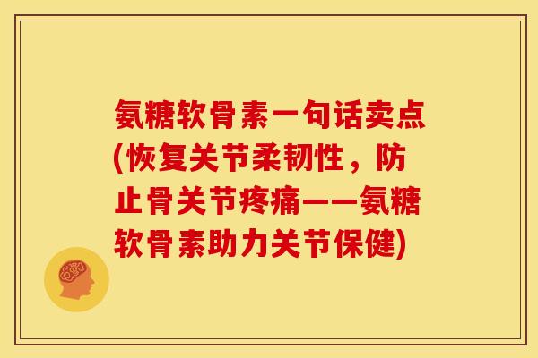 氨糖软骨素一句话卖点(恢复关节柔韧性，防止骨关节疼痛——氨糖软骨素助力关节保健)
