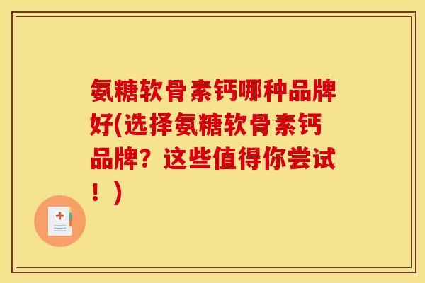 氨糖软骨素钙哪种品牌好(选择氨糖软骨素钙品牌？这些值得你尝试！)-第1张图片-关节骑士