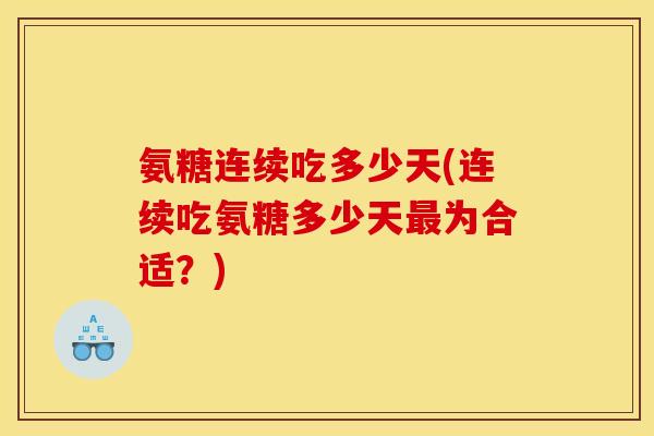 氨糖连续吃多少天(连续吃氨糖多少天最为合适？)