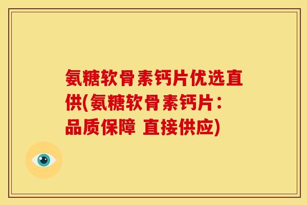氨糖软骨素钙片优选直供(氨糖软骨素钙片：品质保障 直接供应)