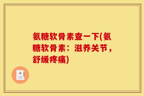 氨糖软骨素查一下(氨糖软骨素：滋养关节，舒缓疼痛)
