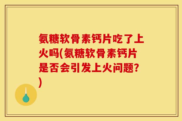 氨糖软骨素钙片吃了上火吗(氨糖软骨素钙片是否会引发上火问题?)-第1张图片-关节骑士 氨糖软骨素钙片吃了上火吗(氨糖软骨素钙片是否会引发上火问题?)-第1张图片-关节骑士