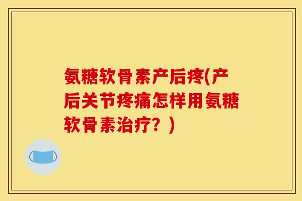 氨糖软骨素产后疼(产后关节疼痛怎样用氨糖软骨素治疗?)-第1张图片-关节骑士 氨糖软骨素产后疼(产后关节疼痛怎样用氨糖软骨素治疗?)-第1张图片-关节骑士