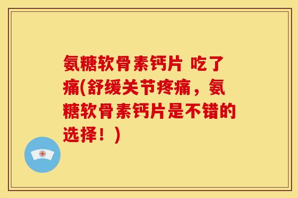 氨糖软骨素钙片 吃了痛(舒缓关节疼痛，氨糖软骨素钙片是不错的选择！)-第1张图片-关节骑士
