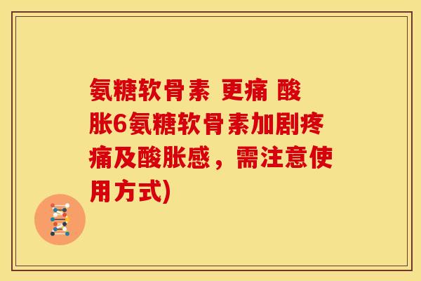氨糖软骨素 更痛 酸胀6氨糖软骨素加剧疼痛及酸胀感，需注意使用方式)