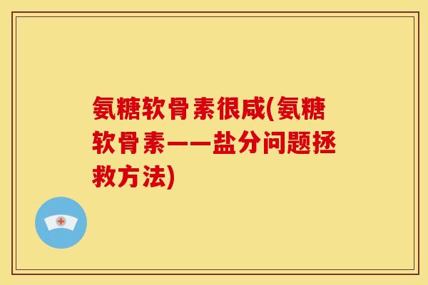 氨糖软骨素很咸(氨糖软骨素——盐分问题拯救方法)