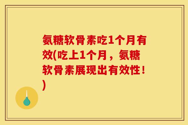 氨糖软骨素吃1个月有效(吃上1个月，氨糖软骨素展现出有效性！)-第1张图片-关节骑士