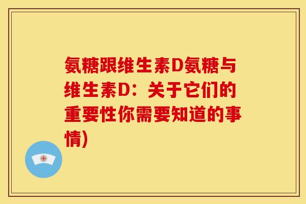 氨糖跟维生素D氨糖与维生素D：关于它们的重要性你需要知道的事情)