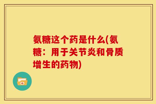 氨糖这个药是什么(氨糖：用于关节炎和骨质增生的药物)