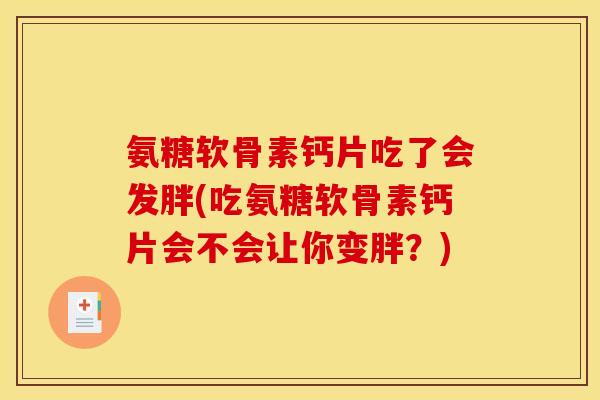 氨糖软骨素钙片吃了会发胖(吃氨糖软骨素钙片会不会让你变胖？)-第1张图片-关节骑士