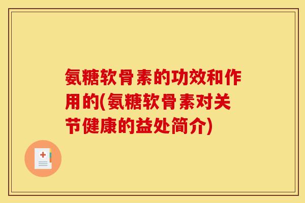 氨糖软骨素的功效和作用的(氨糖软骨素对关节健康的益处简介)