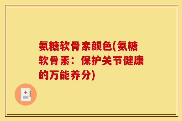 氨糖软骨素颜色(氨糖软骨素：保护关节健康的万能养分)