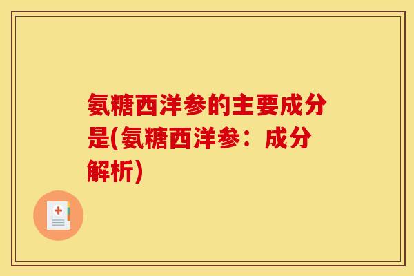 氨糖西洋参的主要成分是(氨糖西洋参：成分解析)