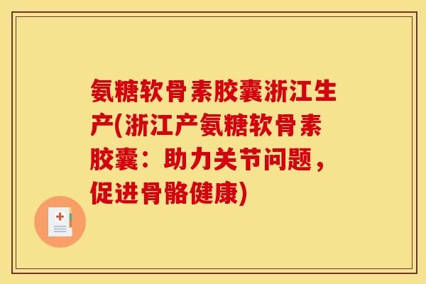 氨糖软骨素胶囊浙江生产(浙江产氨糖软骨素胶囊：助力关节问题，促进骨骼健康)
