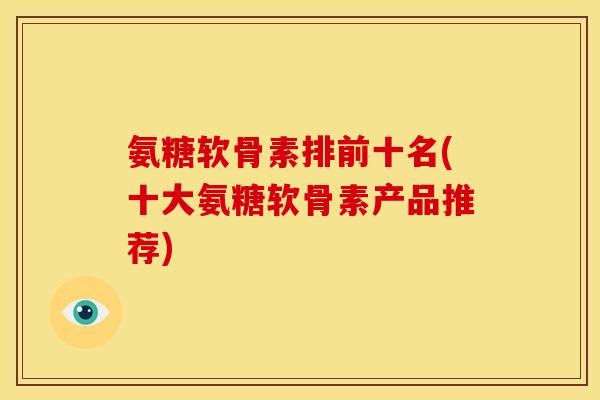 氨糖软骨素排前十名(十大氨糖软骨素产品推荐)