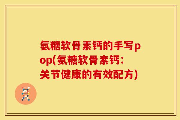 氨糖软骨素钙的手写pop(氨糖软骨素钙：关节健康的有效配方)