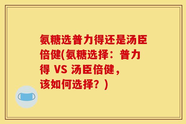 氨糖选普力得还是汤臣倍健(氨糖选择:普力得 VS 汤臣倍健,该如何选择?)-第1张图片-关节骑士 氨糖选普力得还是汤臣倍健(氨糖选择:普力得 VS 汤臣倍健,该如何选择?)-第1张图片-关节骑士