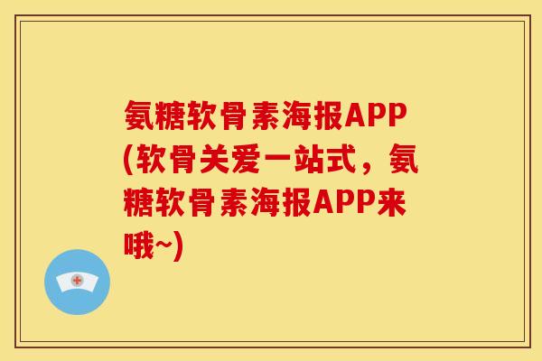 氨糖软骨素海报APP(软骨关爱一站式，氨糖软骨素海报APP来哦~)