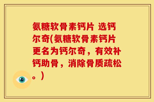 氨糖软骨素钙片 选钙尔奇(氨糖软骨素钙片更名为钙尔奇，有效补钙助骨，消除骨质疏松。)