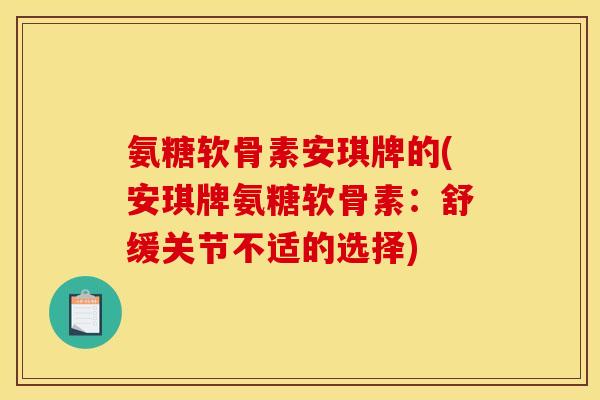 氨糖软骨素安琪牌的(安琪牌氨糖软骨素：舒缓关节不适的选择)