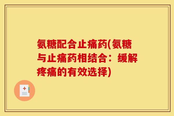氨糖配合止痛药(氨糖与止痛药相结合：缓解疼痛的有效选择)