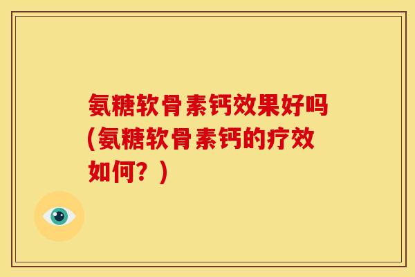 氨糖软骨素钙效果好吗(氨糖软骨素钙的疗效如何？)