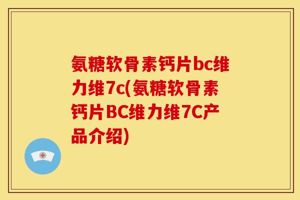 氨糖软骨素钙片bc维力维7c(氨糖软骨素钙片BC维力维7C产品介绍)