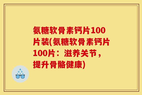氨糖软骨素钙片100片装(氨糖软骨素钙片100片:滋养关节,提升骨骼健康)-第1张图片-关节骑士 氨糖软骨素钙片100片装(氨糖软骨素钙片100片:滋养关节,提升骨骼健康)-第1张图片-关节骑士